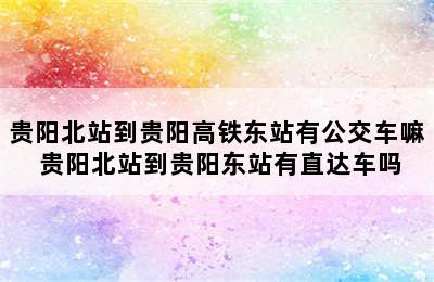 贵阳北站到贵阳高铁东站有公交车嘛 贵阳北站到贵阳东站有直达车吗